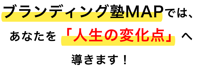 ブランディング塾MAPでは、
あなたを「人生の変化点」へ導きます！